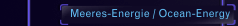 Meeres-Energie / Ocean-Energy